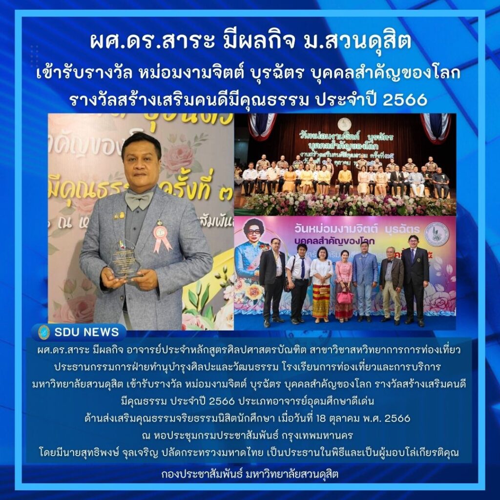 ผศ.ดร.สาระ มีผลกิจ อาจารย์ประจำหลักสูตรศิลปศาสตรบัณฑิต สาขาวิชาสหวิทยาการการท่องเที่ยว ประธานกรรมการฝ่ายทำนุบำรุงศิลปะและวัฒนธรรม โรงเรียนการท่องเที่ยวและการบริการ เข้ารับรางวัล หม่อมงามจิตต์ บุรฉัตร บุคคลสำคัญของโลก รางวัลสร้างเสริมคนดีมีคุณธรรม ประจำปี 2566 ประเภทอาจารย์อุดมศึกษาดีเด่น ด้านส่งเสริมคุณธรรมจริยธรรมนิสิตนักศึกษา