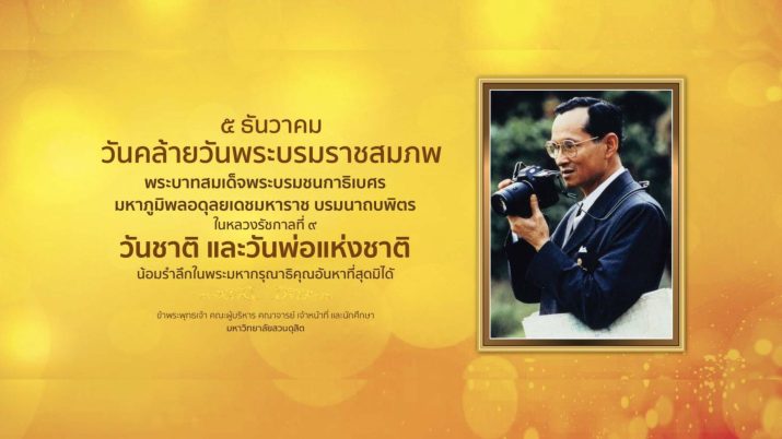 5 ธันวาคม วันคล้ายวันพระบรมราชสมภพพระบาทสมเด็จพระบรมชนกาธิเบศร มหาภูมิพลอดุลยเดชมหาราช บรมนาถบพิตร ในหลวง รัชกาลที่ 9  วันชาติและวันพ่อแห่งชาติ  น้อมรำลึกในพระมหากรุณาธิคุณอันหาที่สุดมิได้  ข้าพระพุทธเจ้า  คณะผู้บริหาร คณาจารย์ เจ้าหน้าที่ และนักศึกษา มหาวิทยาลัยสวนดุสิต